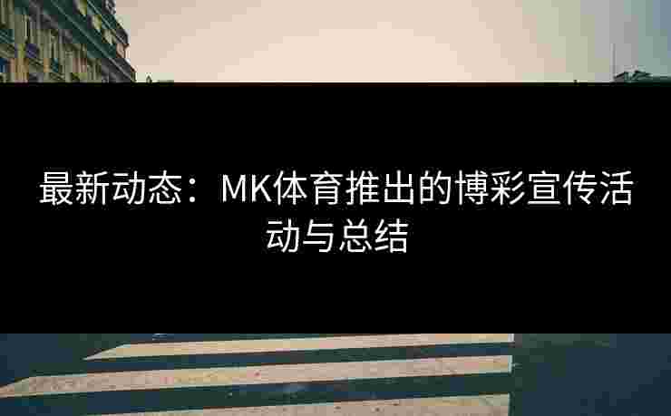 最新动态：MK体育推出的博彩宣传活动与总结