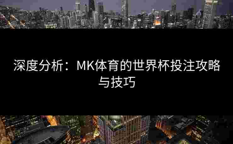 深度分析：MK体育的世界杯投注攻略与技巧