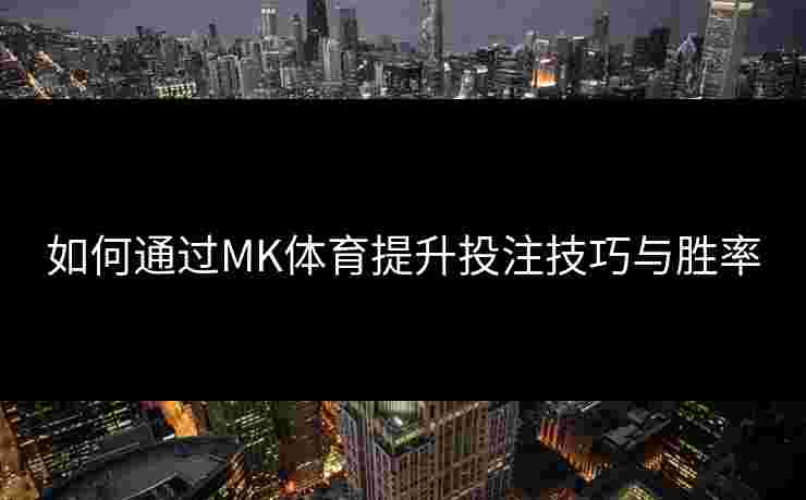 如何通过MK体育提升投注技巧与胜率