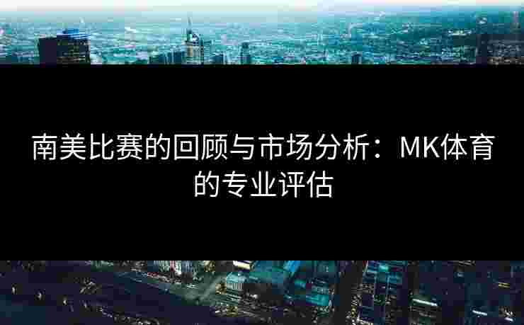 南美比赛的回顾与市场分析：MK体育的专业评估