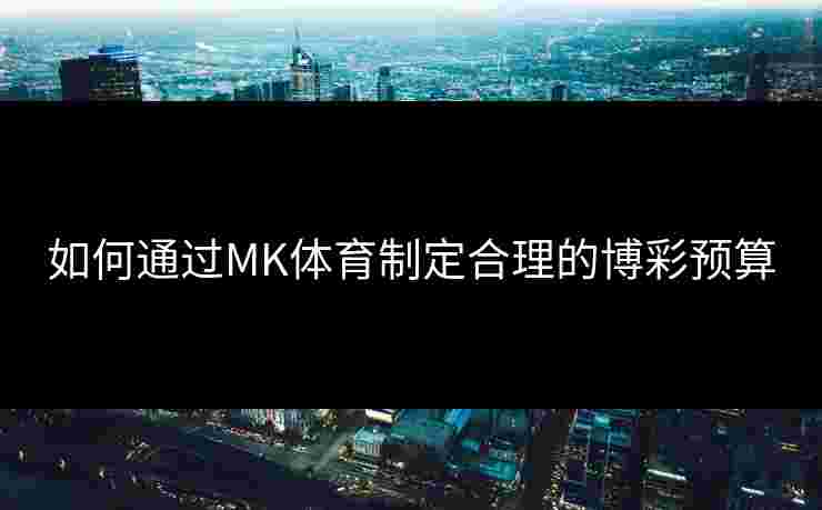 如何通过MK体育制定合理的博彩预算