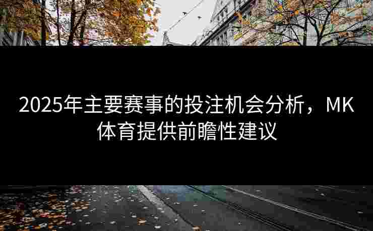 2025年主要赛事的投注机会分析，MK体育提供前瞻性建议