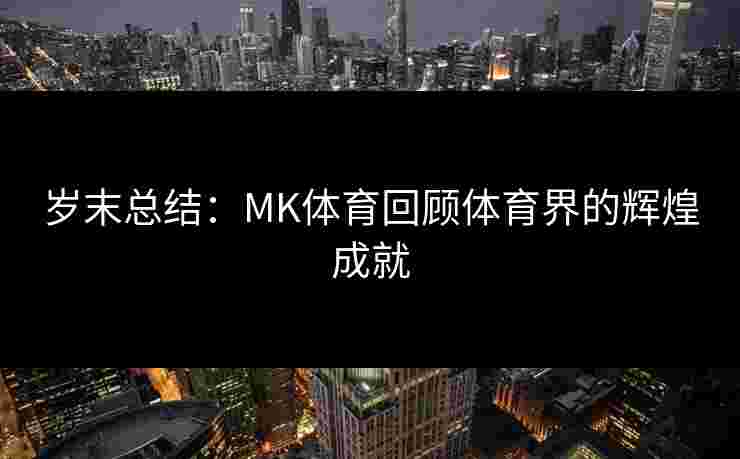 岁末总结：MK体育回顾体育界的辉煌成就