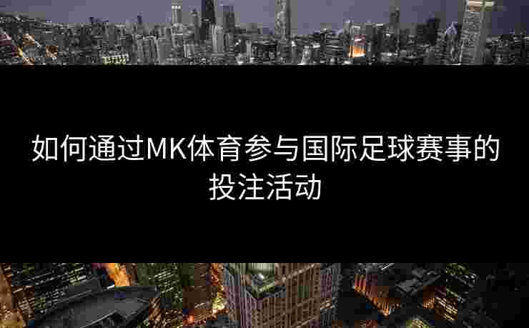 如何通过MK体育参与国际足球赛事的投注活动