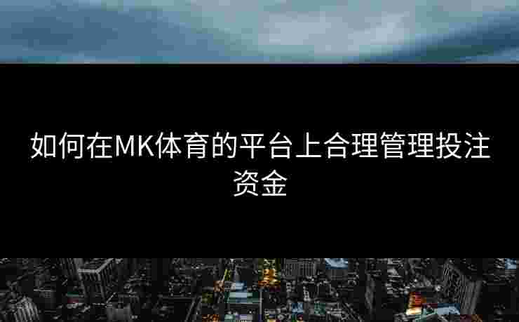 如何在MK体育的平台上合理管理投注资金
