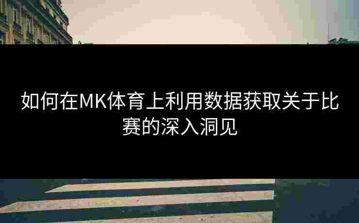 如何在MK体育上利用数据获取关于比赛的深入洞见