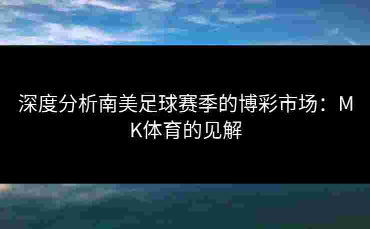 深度分析南美足球赛季的博彩市场：MK体育的见解