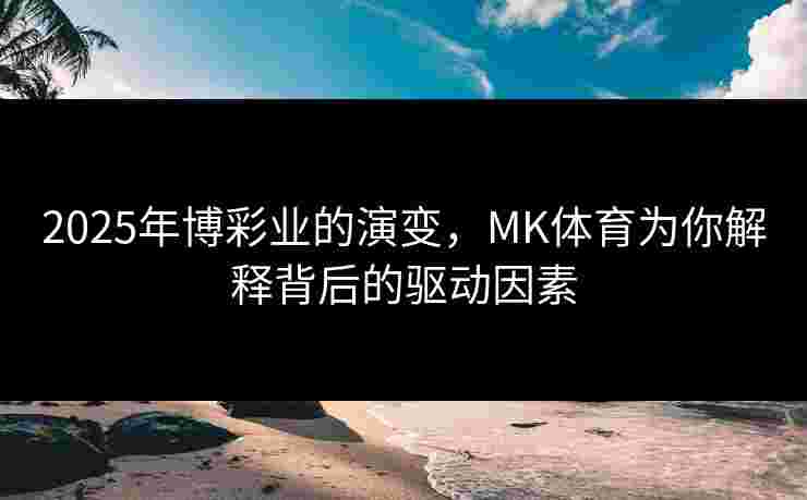 2025年博彩业的演变，MK体育为你解释背后的驱动因素