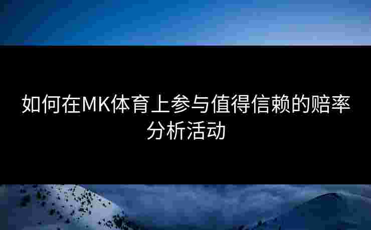 如何在MK体育上参与值得信赖的赔率分析活动