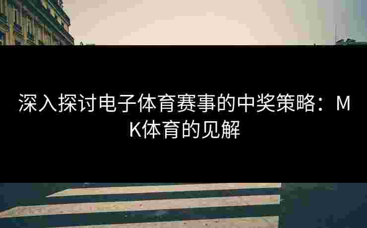 深入探讨电子体育赛事的中奖策略：MK体育的见解