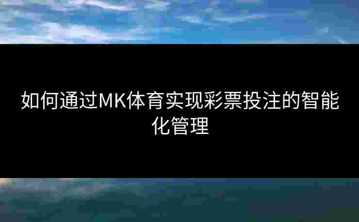 如何通过MK体育实现彩票投注的智能化管理