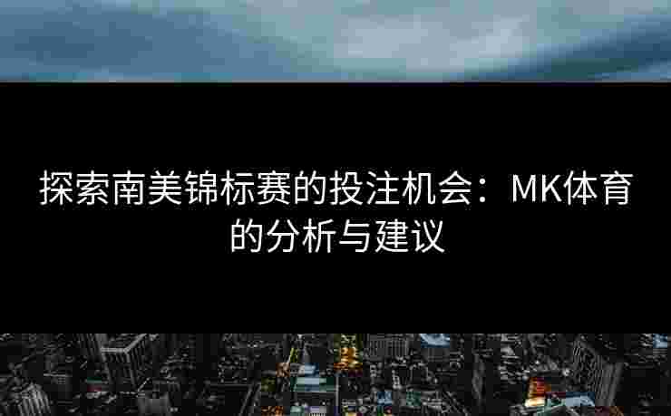 探索南美锦标赛的投注机会：MK体育的分析与建议