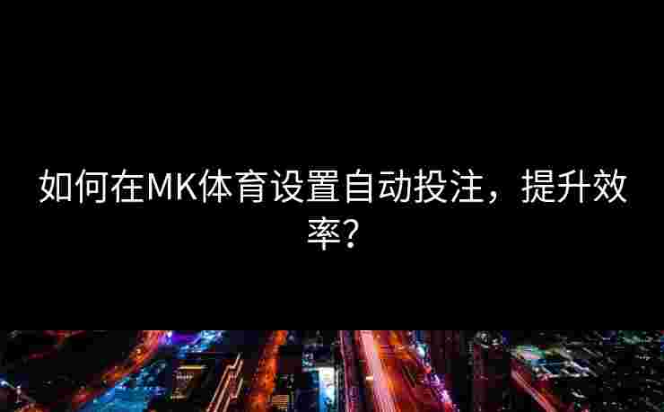 如何在MK体育设置自动投注，提升效率？