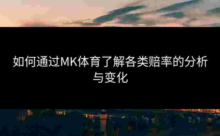 如何通过MK体育了解各类赔率的分析与变化