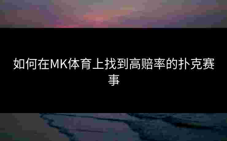 如何在MK体育上找到高赔率的扑克赛事