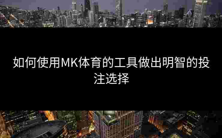 如何使用MK体育的工具做出明智的投注选择