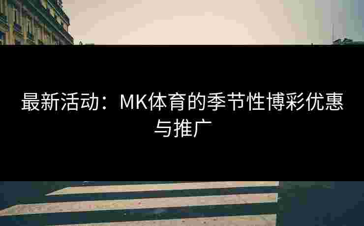 最新活动：MK体育的季节性博彩优惠与推广