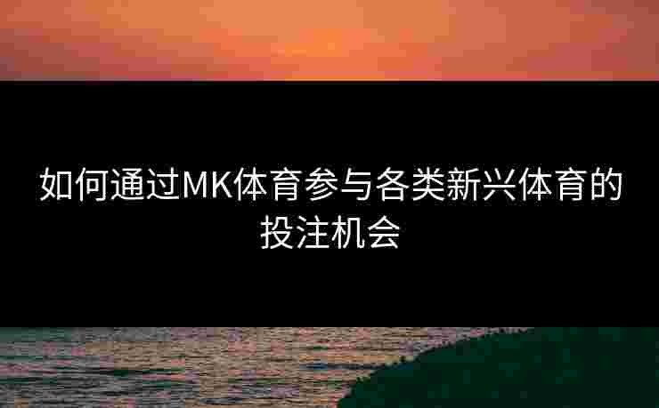 如何通过MK体育参与各类新兴体育的投注机会