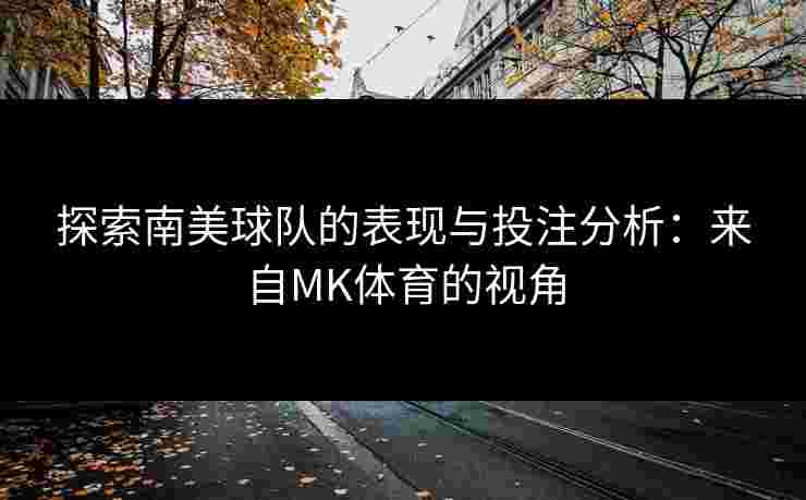 探索南美球队的表现与投注分析：来自MK体育的视角