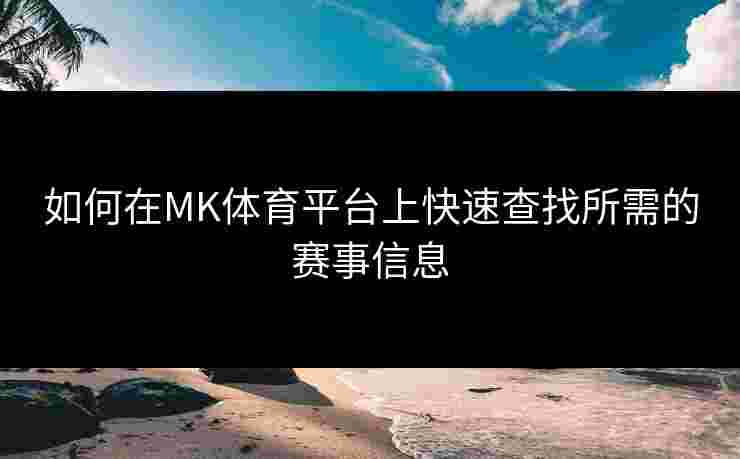 如何在MK体育平台上快速查找所需的赛事信息