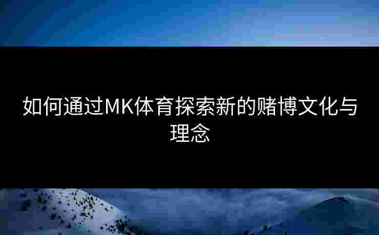 如何通过MK体育探索新的赌博文化与理念