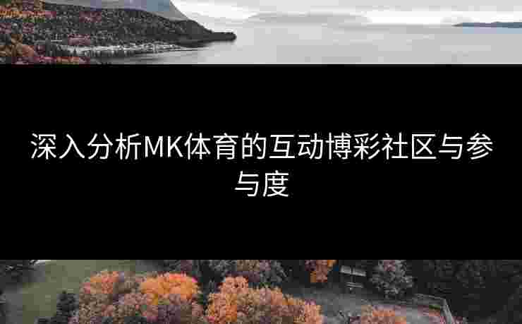 深入分析MK体育的互动博彩社区与参与度