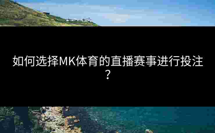 如何选择MK体育的直播赛事进行投注？