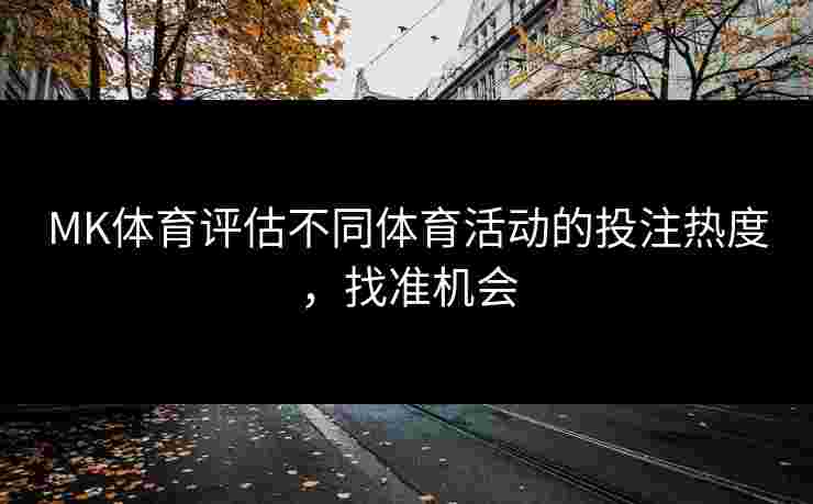 MK体育评估不同体育活动的投注热度，找准机会