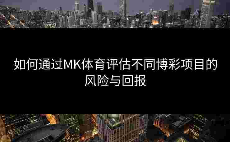 如何通过MK体育评估不同博彩项目的风险与回报