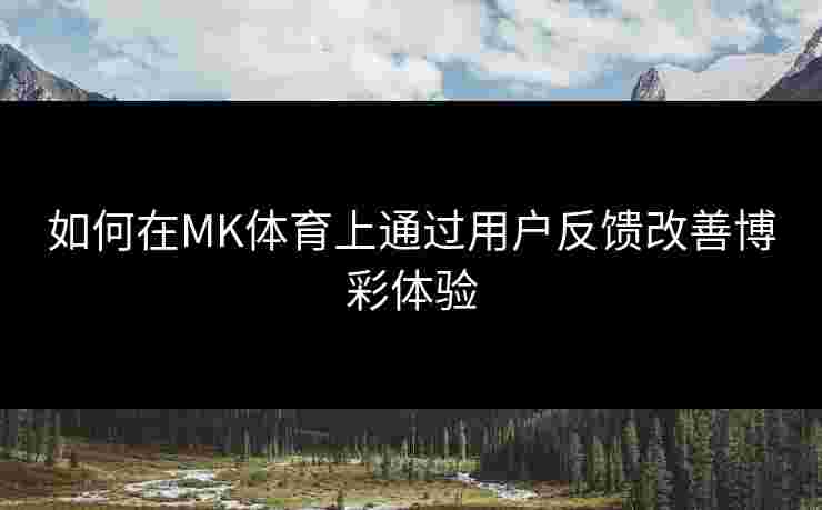 如何在MK体育上通过用户反馈改善博彩体验