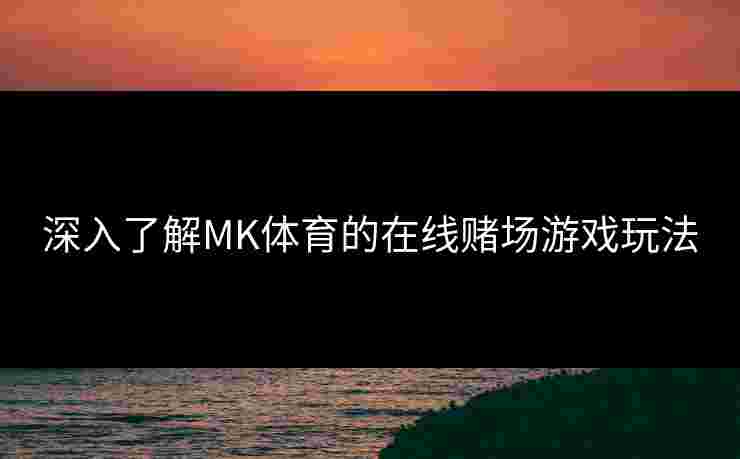 深入了解MK体育的在线赌场游戏玩法