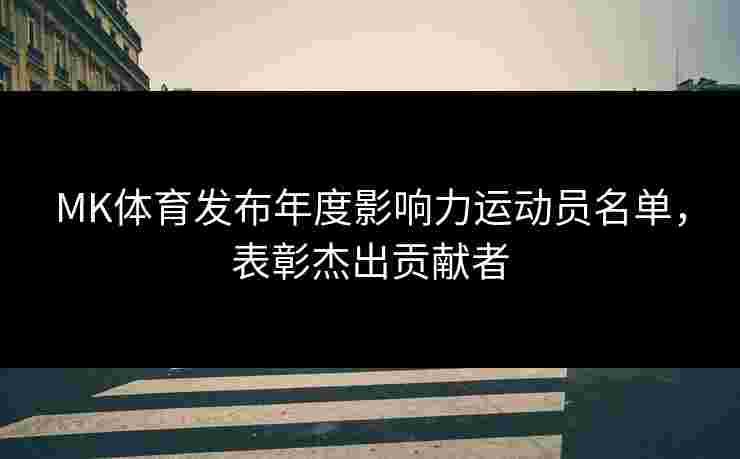MK体育发布年度影响力运动员名单，表彰杰出贡献者