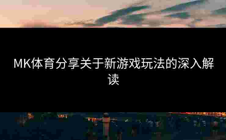 MK体育分享关于新游戏玩法的深入解读