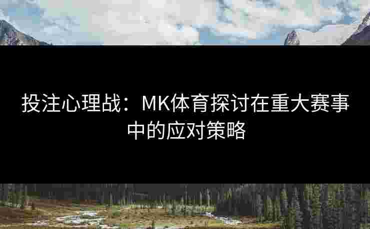 投注心理战：MK体育探讨在重大赛事中的应对策略