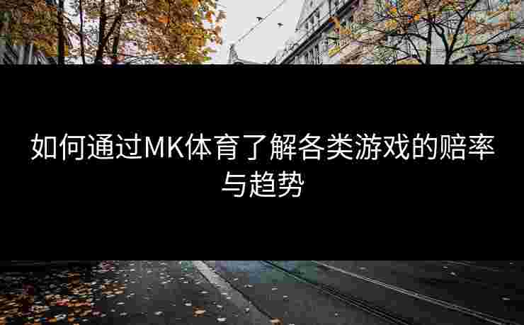 如何通过MK体育了解各类游戏的赔率与趋势