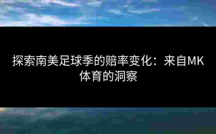 探索南美足球季的赔率变化：来自MK体育的洞察