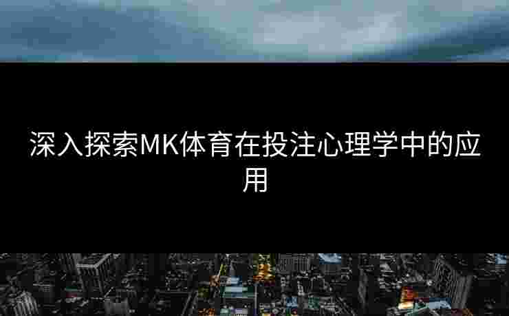深入探索MK体育在投注心理学中的应用