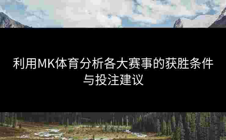 利用MK体育分析各大赛事的获胜条件与投注建议