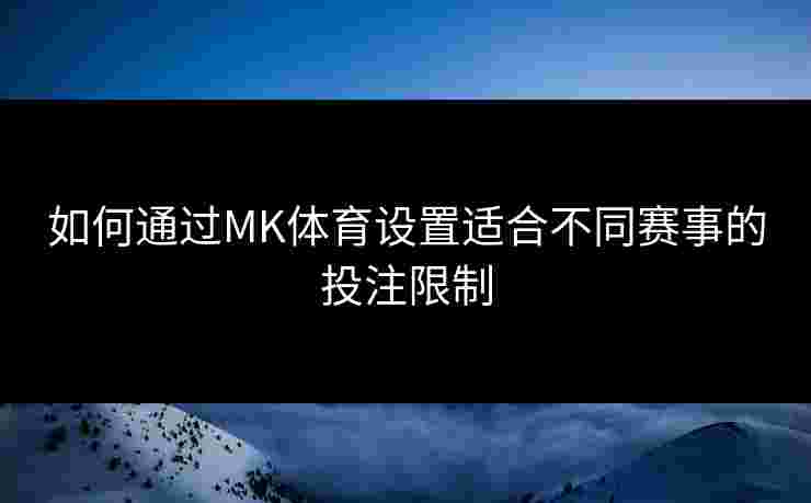 如何通过MK体育设置适合不同赛事的投注限制