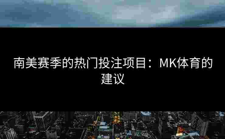 南美赛季的热门投注项目：MK体育的建议