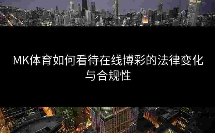 MK体育如何看待在线博彩的法律变化与合规性
