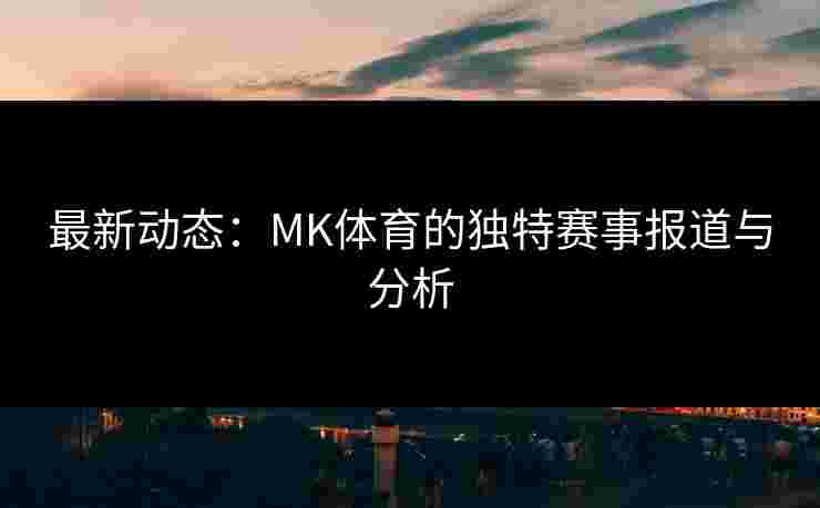 最新动态：MK体育的独特赛事报道与分析