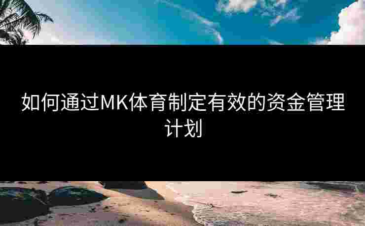 如何通过MK体育制定有效的资金管理计划
