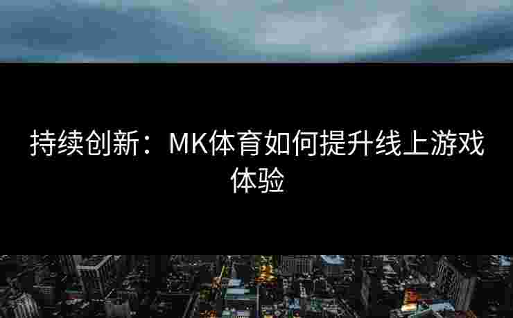 持续创新：MK体育如何提升线上游戏体验