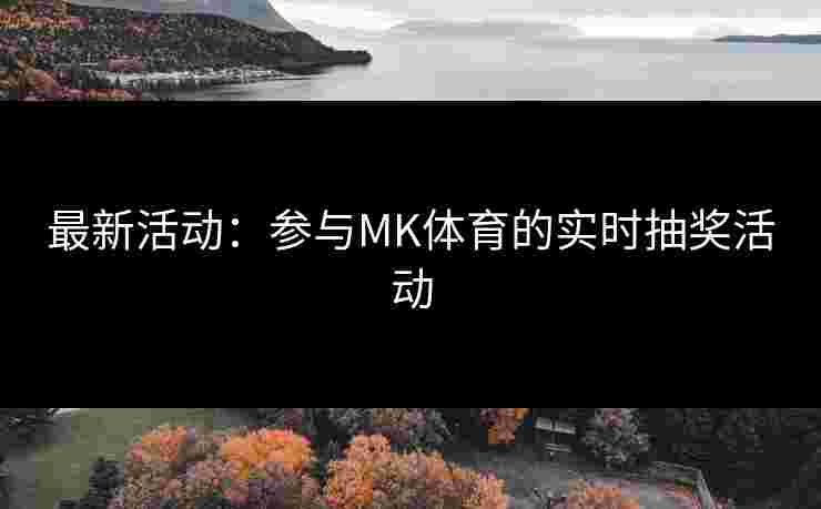 最新活动：参与MK体育的实时抽奖活动