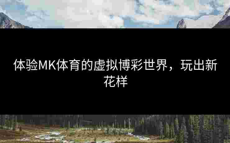 体验MK体育的虚拟博彩世界，玩出新花样