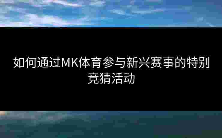 如何通过MK体育参与新兴赛事的特别竞猜活动