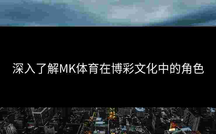 深入了解MK体育在博彩文化中的角色