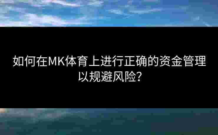 如何在MK体育上进行正确的资金管理以规避风险？