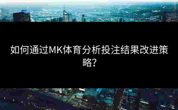 如何通过MK体育分析投注结果改进策略？
